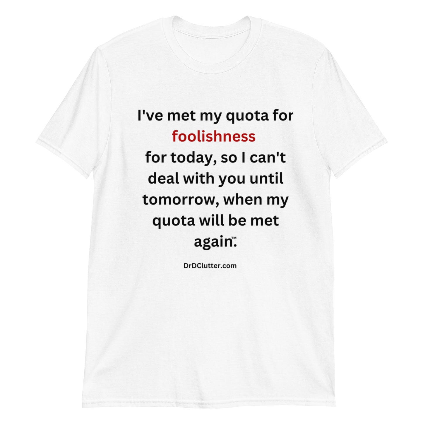 I've met my quota for foolishness for today, so I can't deal with you until tomorrow, when my quota will be met again™.-Unisex Classic T-Shirt