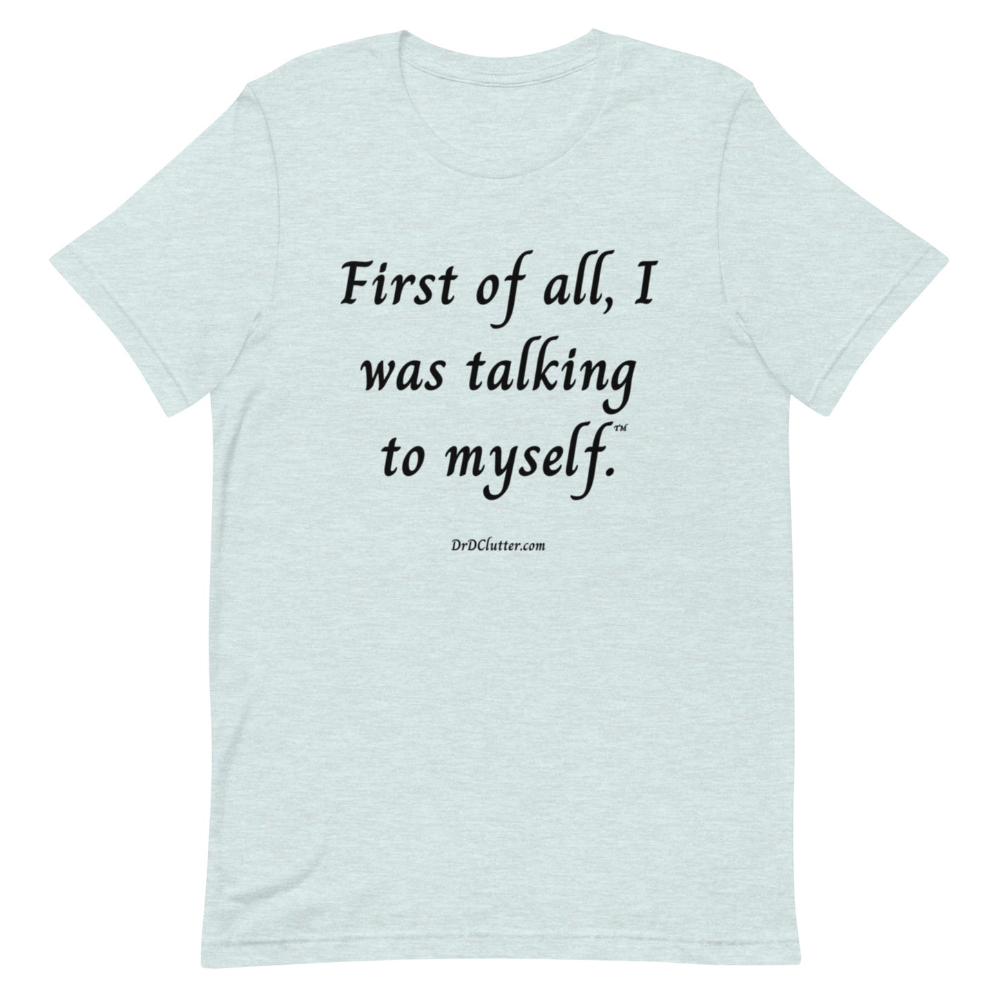 First of all, I was talking to myself™.-Unisex Premium T-Shirt