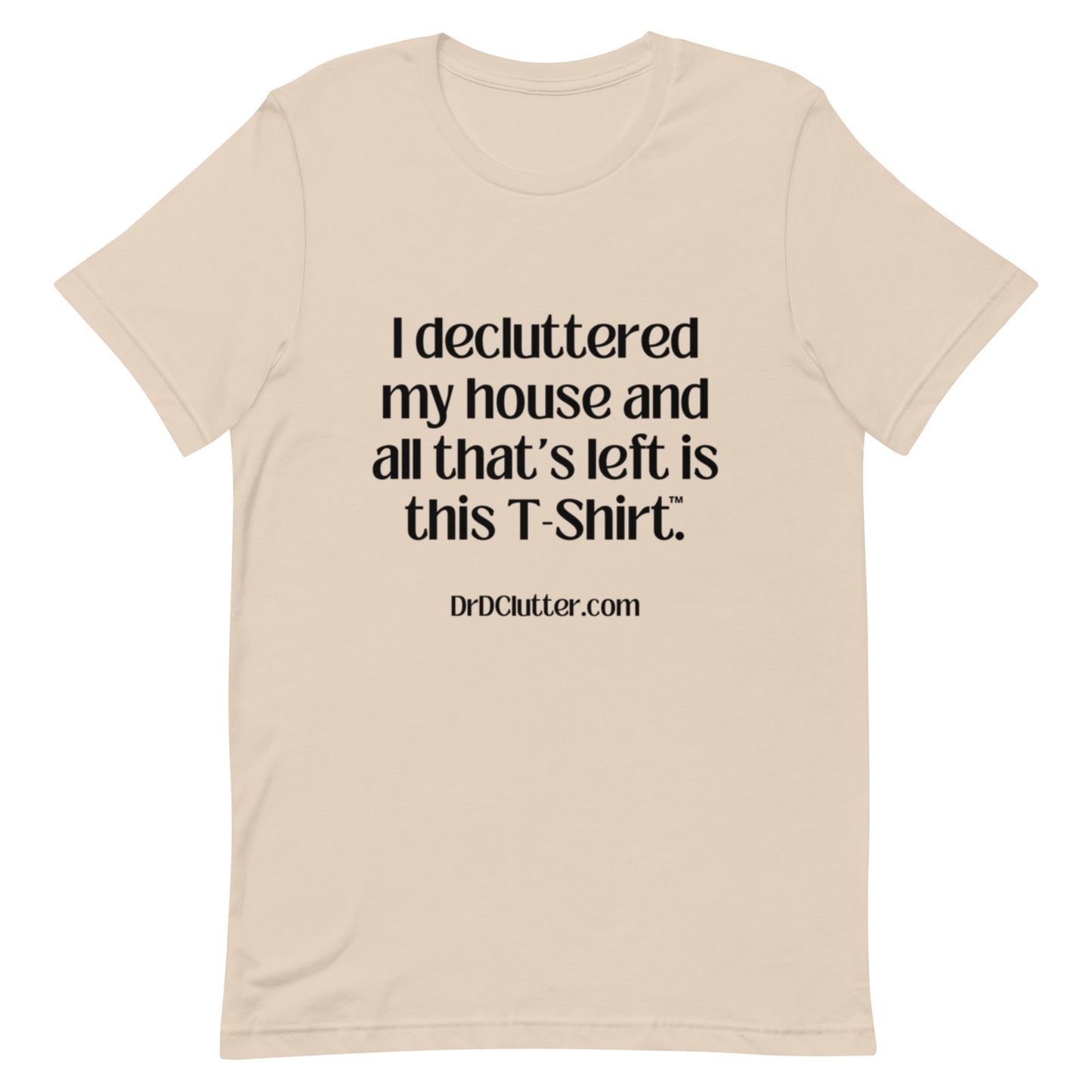 I decluttered my house and all that's left is this T-Shirt™.-Unisex Premium T-Shirt