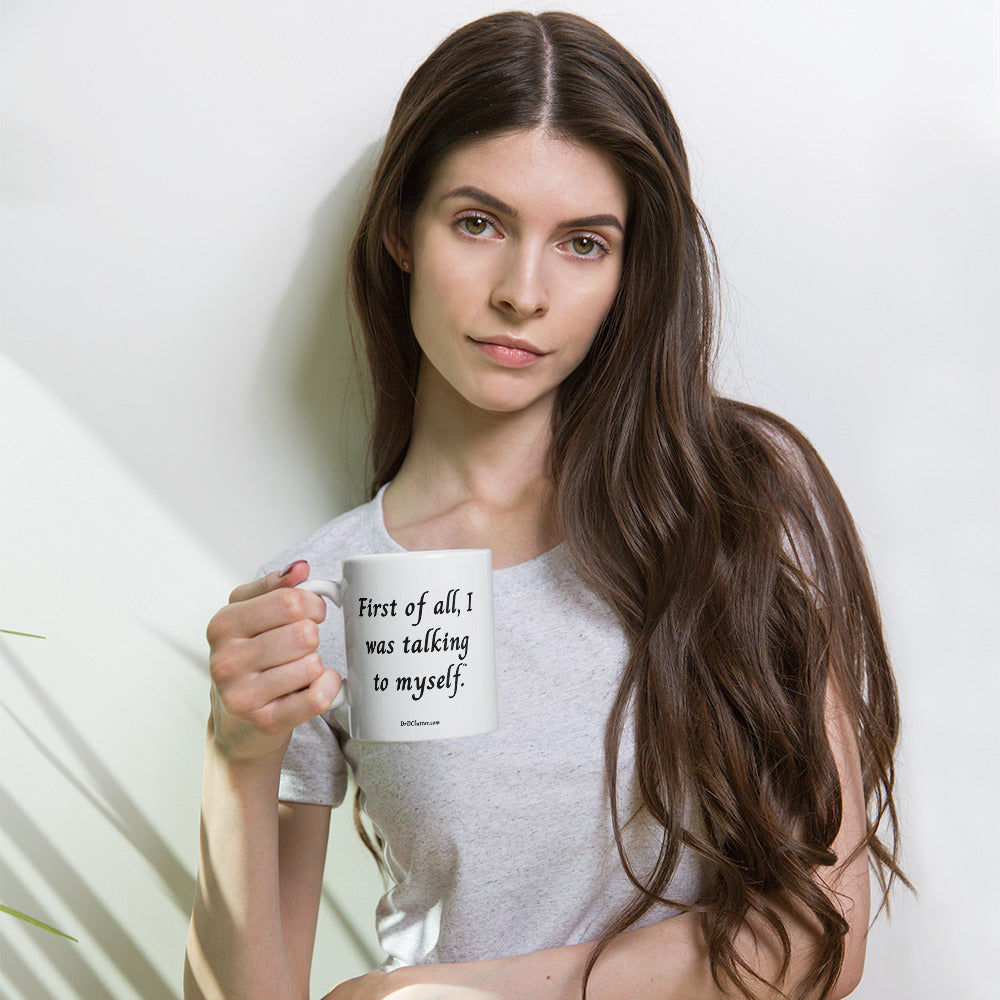 First of all, I was talking to myself™.-Mug 11 oz or 15 oz