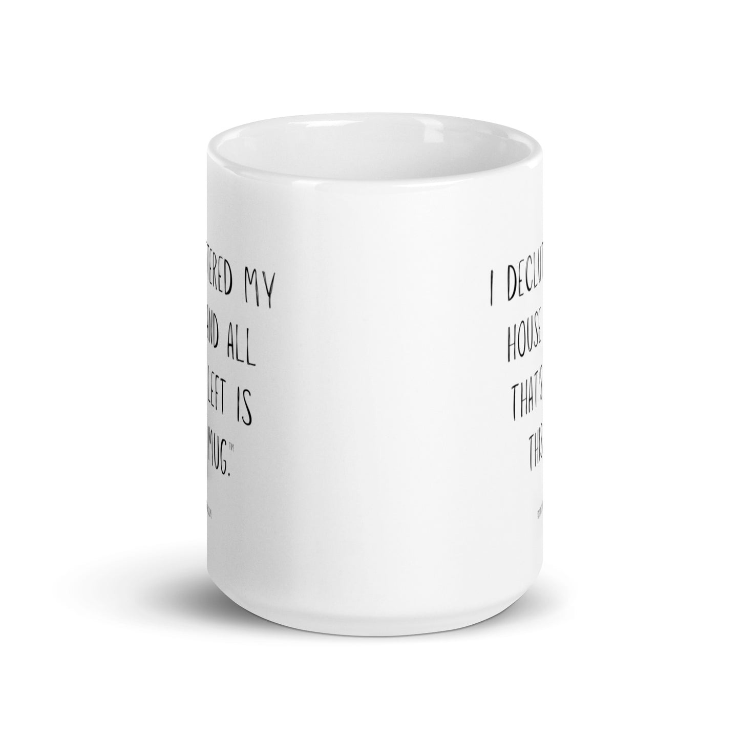I DECLUTTERED MY HOUSE AND ALL THAT'S LEFT IS THIS MUG™.-Mug 11 oz or 15 oz