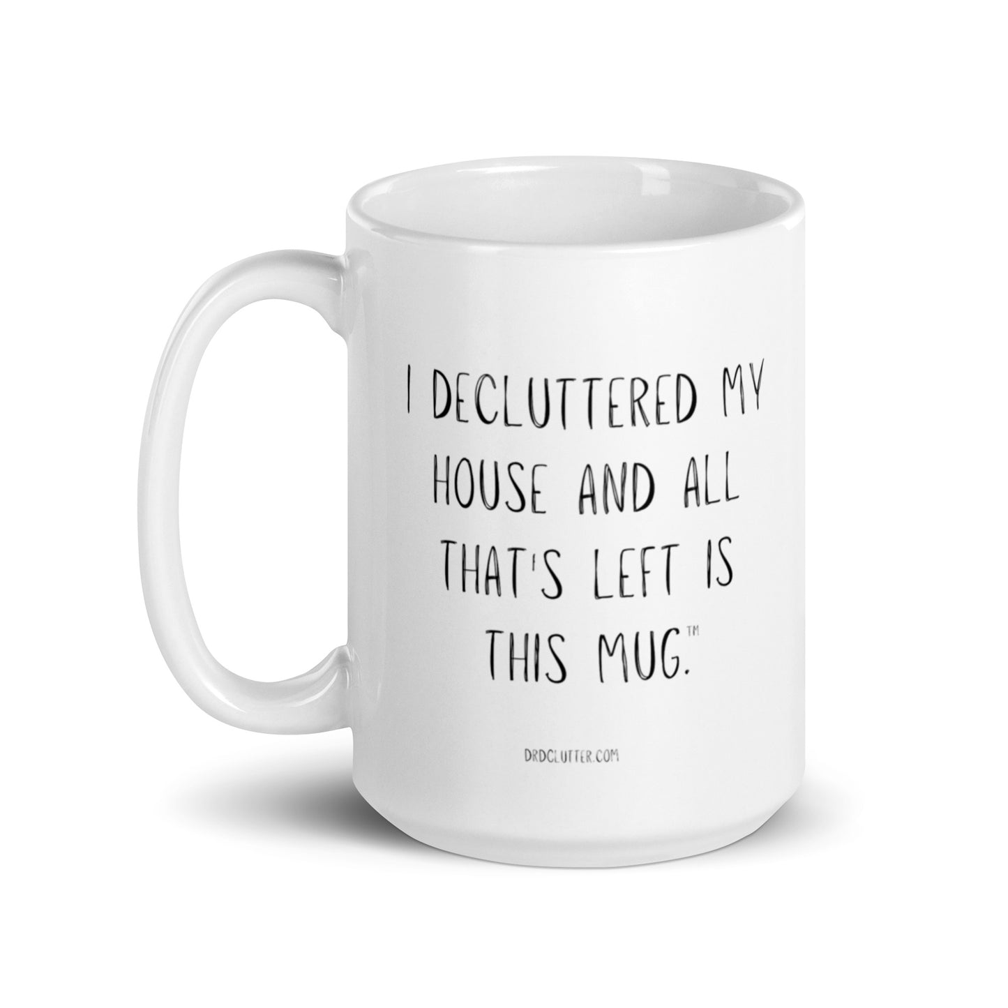 I DECLUTTERED MY HOUSE AND ALL THAT'S LEFT IS THIS MUG™.-Mug 11 oz or 15 oz