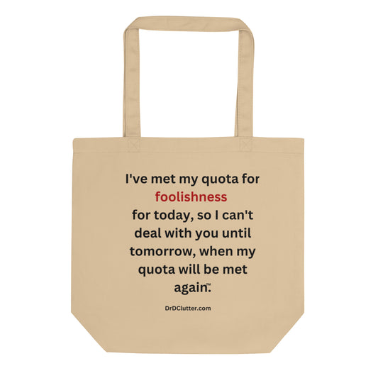 I've met my quota for foolishness for today, so I can't deal with you until tomorrow, when my quota will be met again™.-Eco Tote Bag