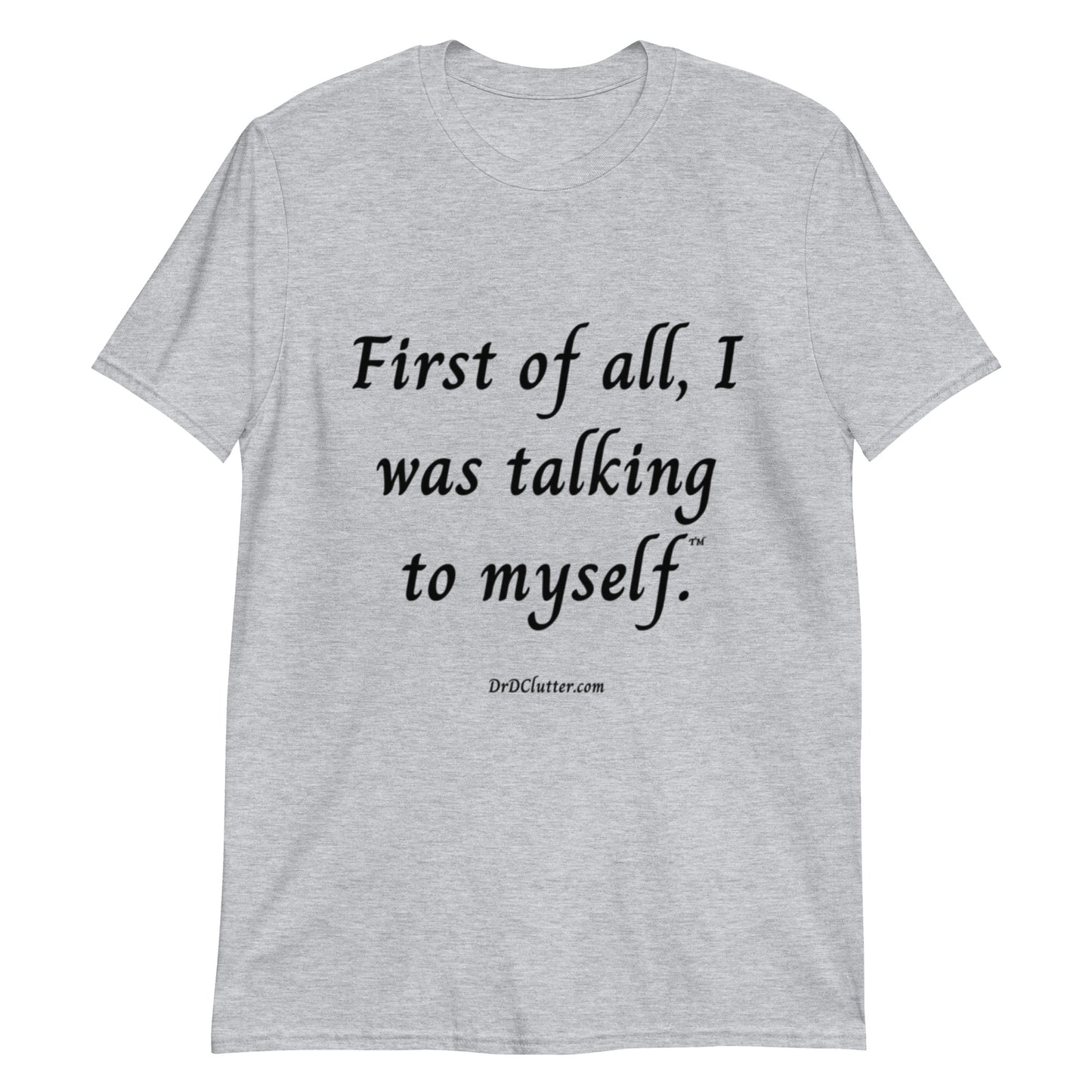 First of all, I was talking to myself™.-Unisex Classic T-Shirt