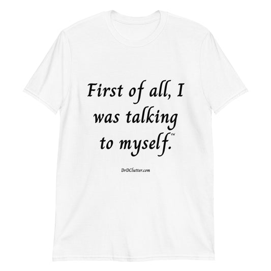 First of all, I was talking to myself™.-Unisex Classic T-Shirt