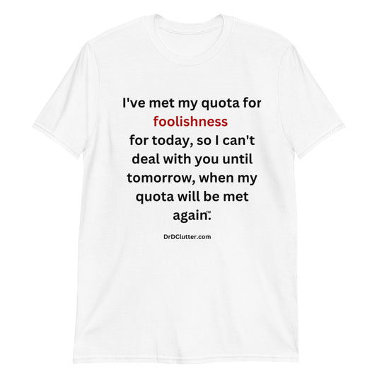 I've met my quota for foolishness for today, so I can't deal with you until tomorrow, when my quota will be met again™.-Unisex Classic T-Shirt