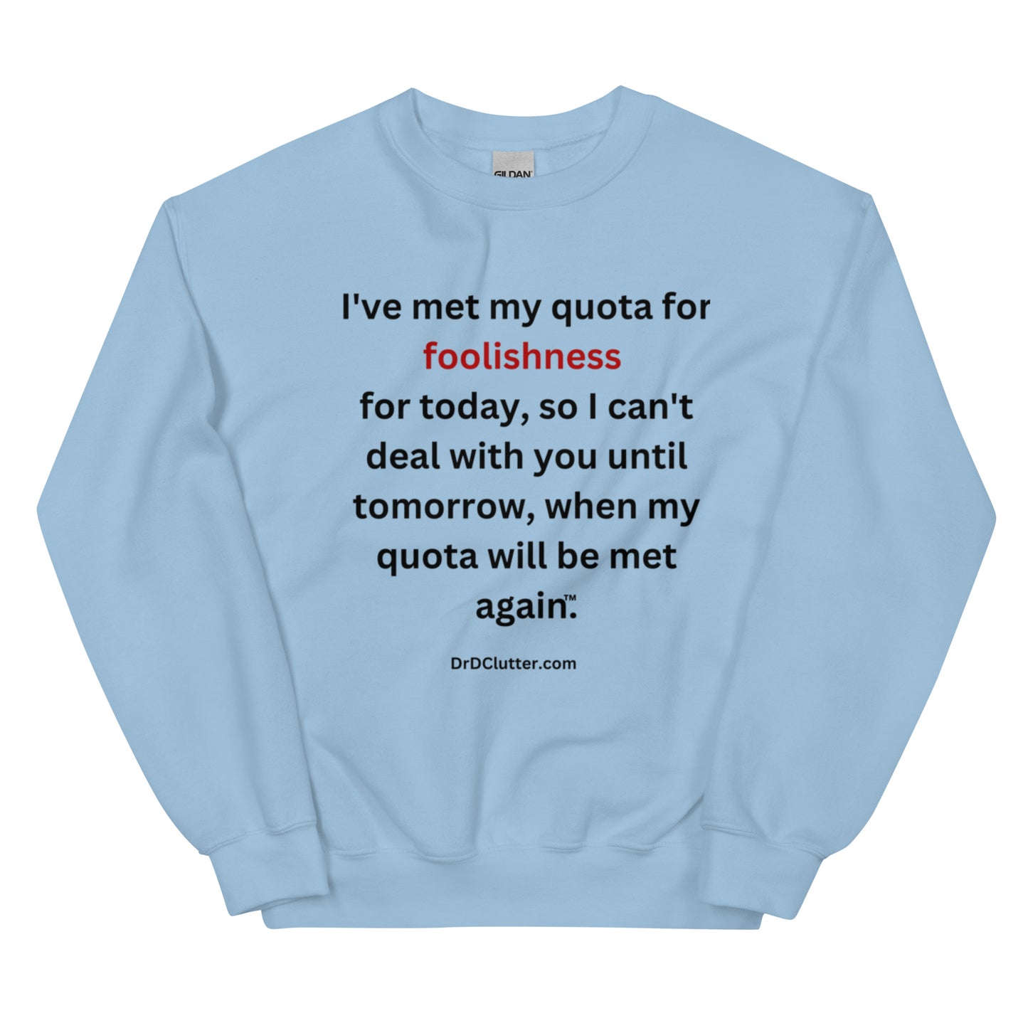 I've met my quota for foolishness for today, so I can't deal with you until tomorrow, when my quota will be met again™.-Unisex Crewneck Sweatshirt