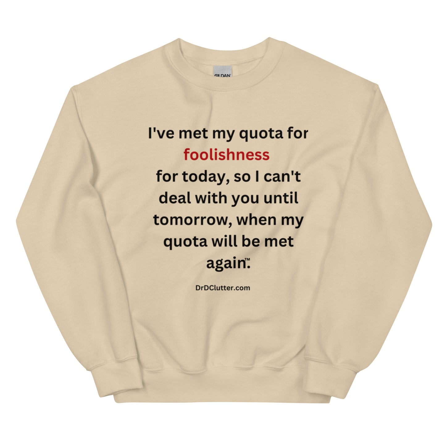 I've met my quota for foolishness for today, so I can't deal with you until tomorrow, when my quota will be met again™.-Unisex Crewneck Sweatshirt