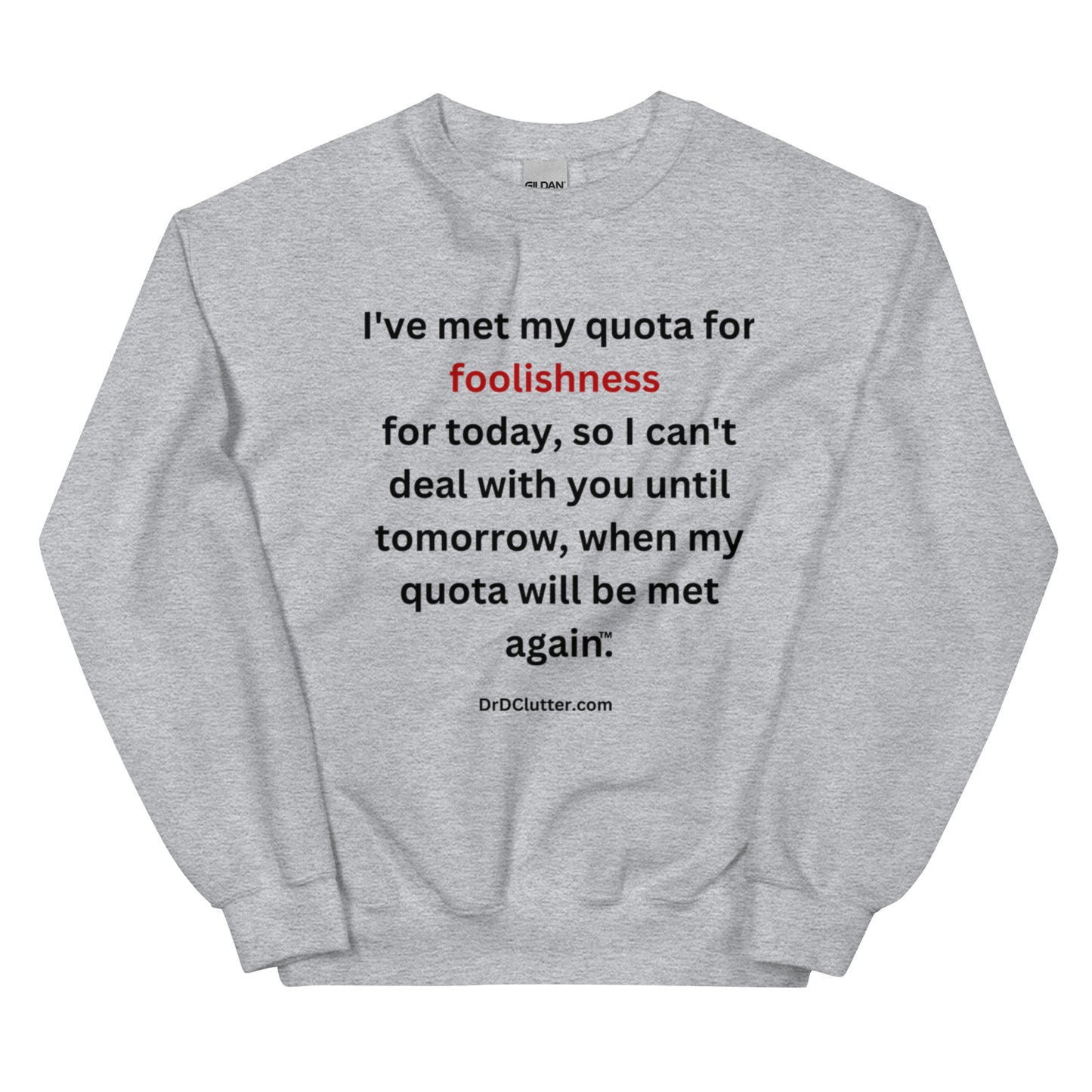 I've met my quota for foolishness for today, so I can't deal with you until tomorrow, when my quota will be met again™.-Unisex Crewneck Sweatshirt