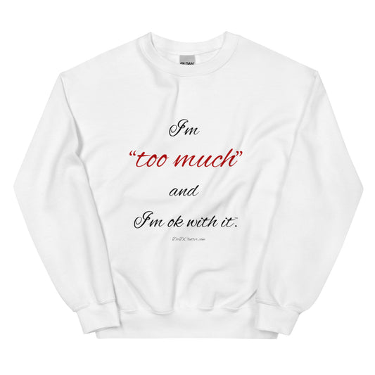 I'm "too much" and I'm ok with it™.-Unisex Crewneck Sweatshirt