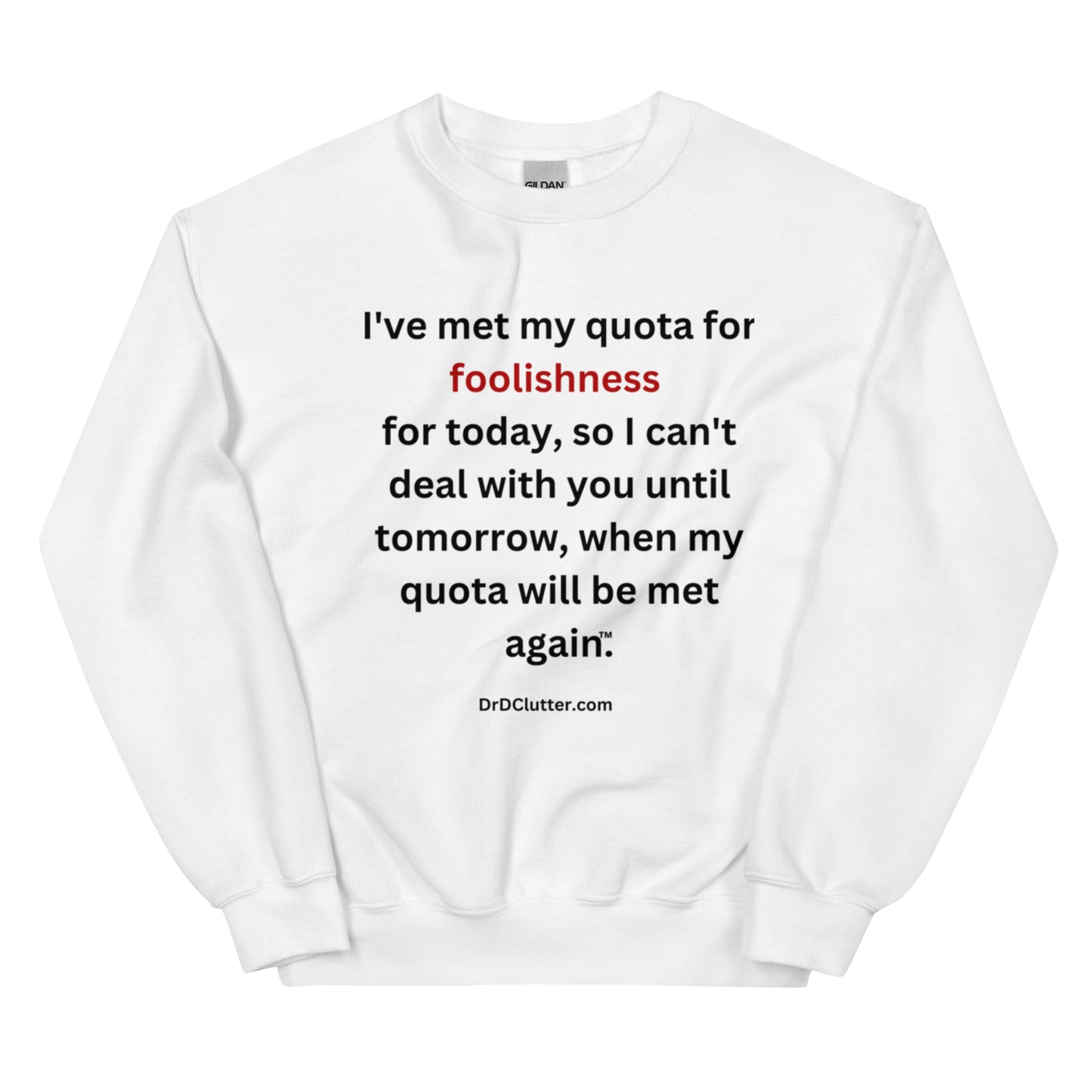 I've met my quota for foolishness for today, so I can't deal with you until tomorrow, when my quota will be met again™.-Unisex Crewneck Sweatshirt