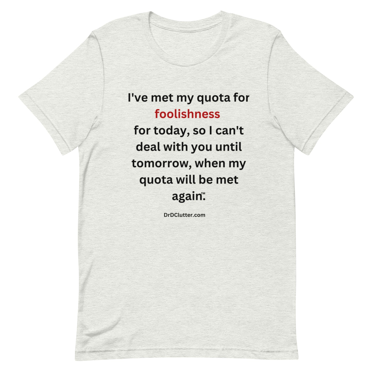 I've met my quota for foolishness for today, so I can't deal with you until tomorrow, when my quota will be met again™.-Unisex Premium T-Shirt