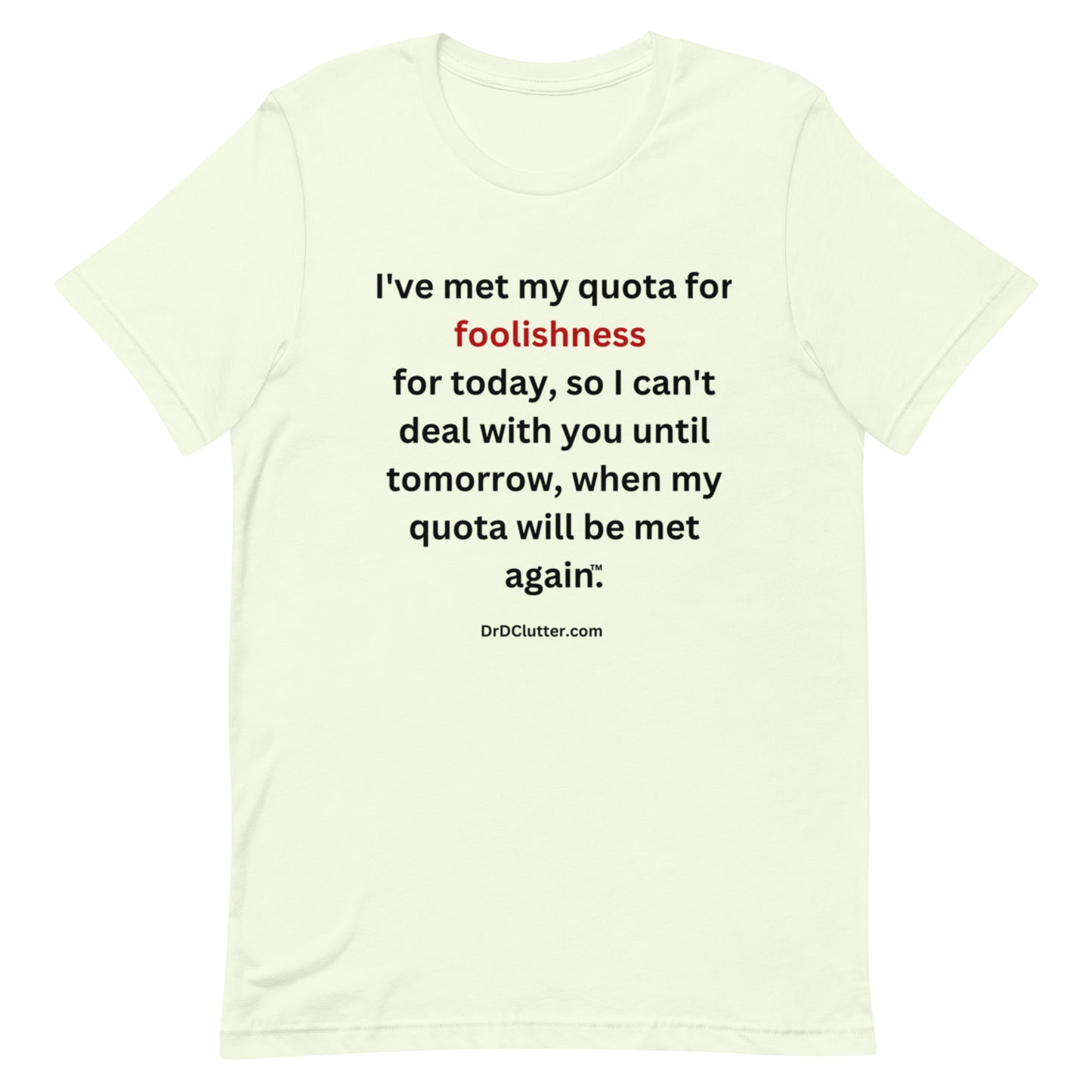 I've met my quota for foolishness for today, so I can't deal with you until tomorrow, when my quota will be met again™.-Unisex Premium T-Shirt