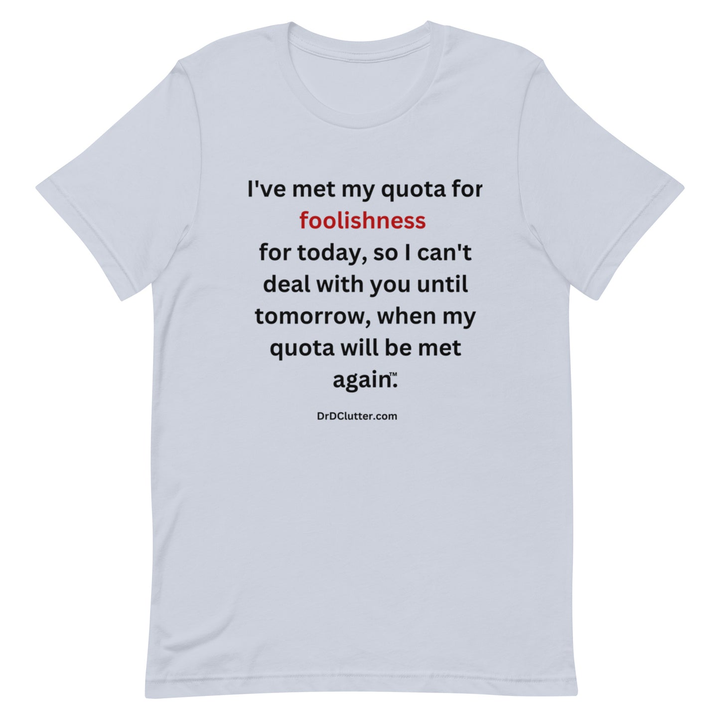 I've met my quota for foolishness for today, so I can't deal with you until tomorrow, when my quota will be met again™.-Unisex Premium T-Shirt