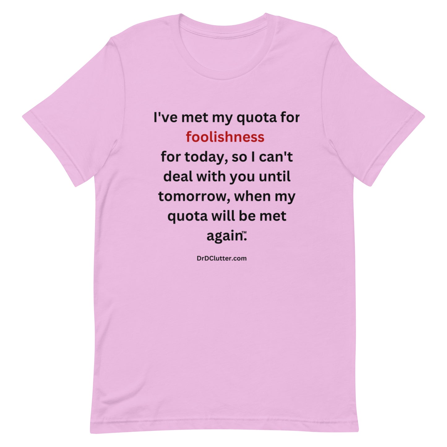 I've met my quota for foolishness for today, so I can't deal with you until tomorrow, when my quota will be met again™.-Unisex Premium T-Shirt