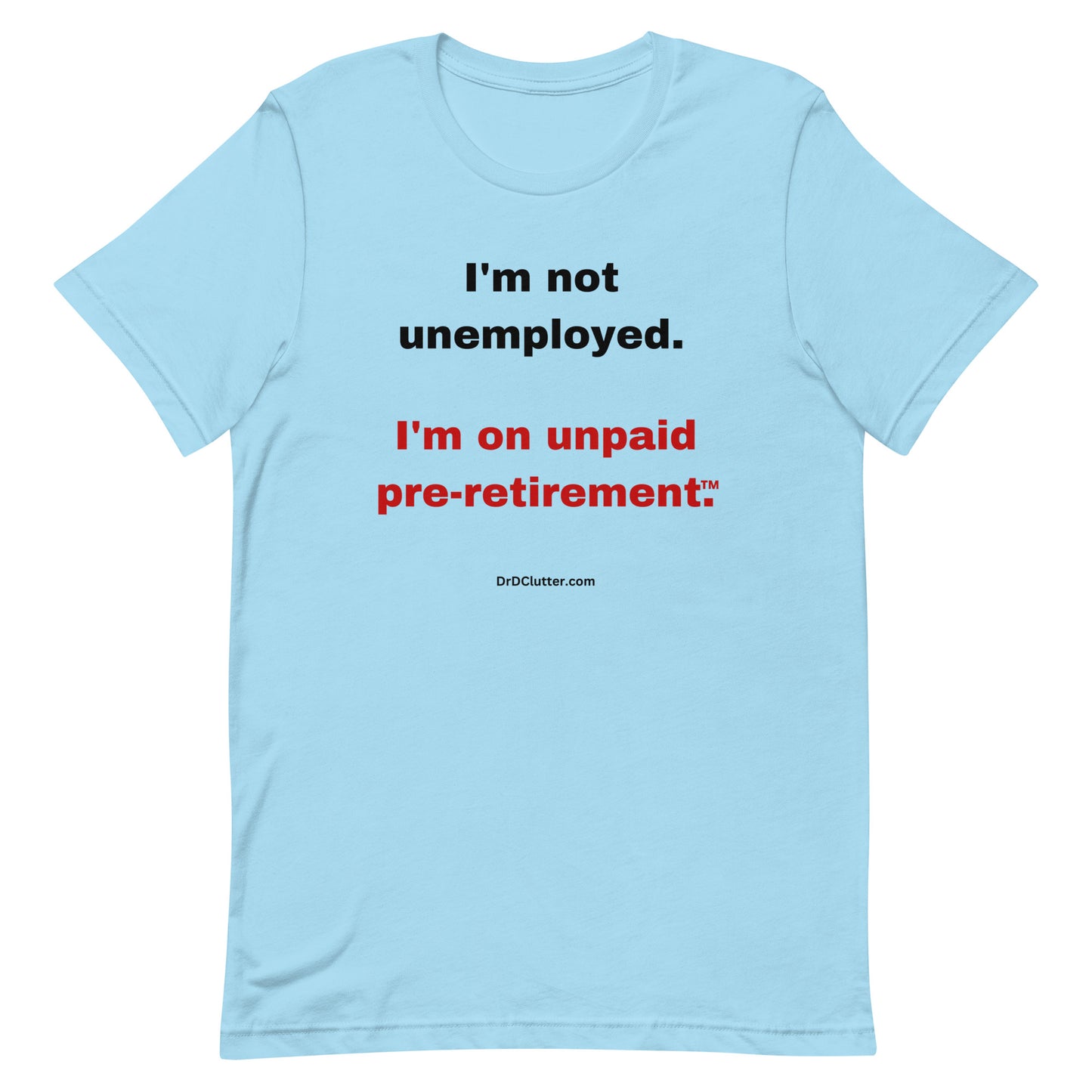 I'm not unemployed, I'm on unpaid pre-retirement™.-Unisex Premium T-Shirt