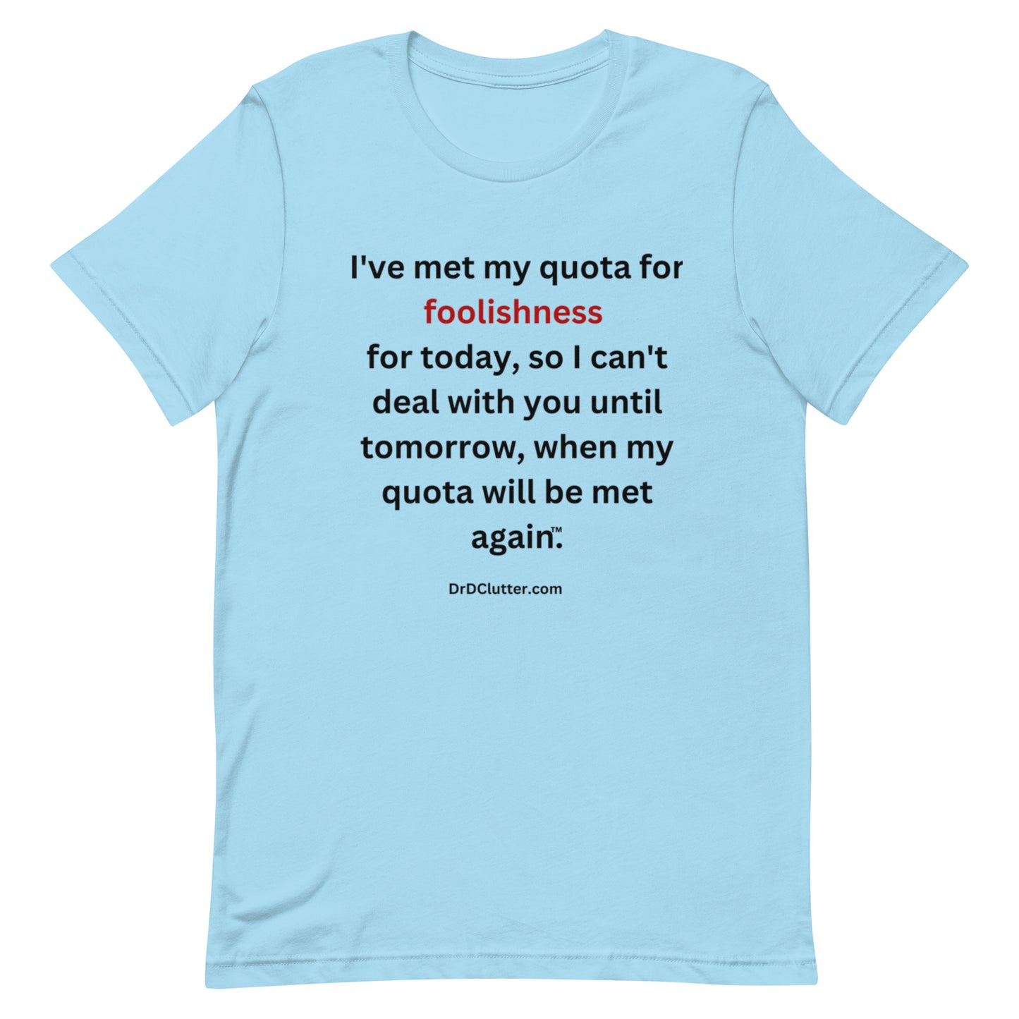 I've met my quota for foolishness for today, so I can't deal with you until tomorrow, when my quota will be met again™.-Unisex Premium T-Shirt