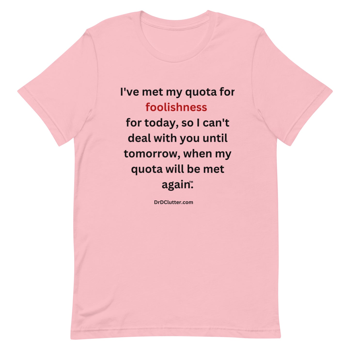 I've met my quota for foolishness for today, so I can't deal with you until tomorrow, when my quota will be met again™.-Unisex Premium T-Shirt
