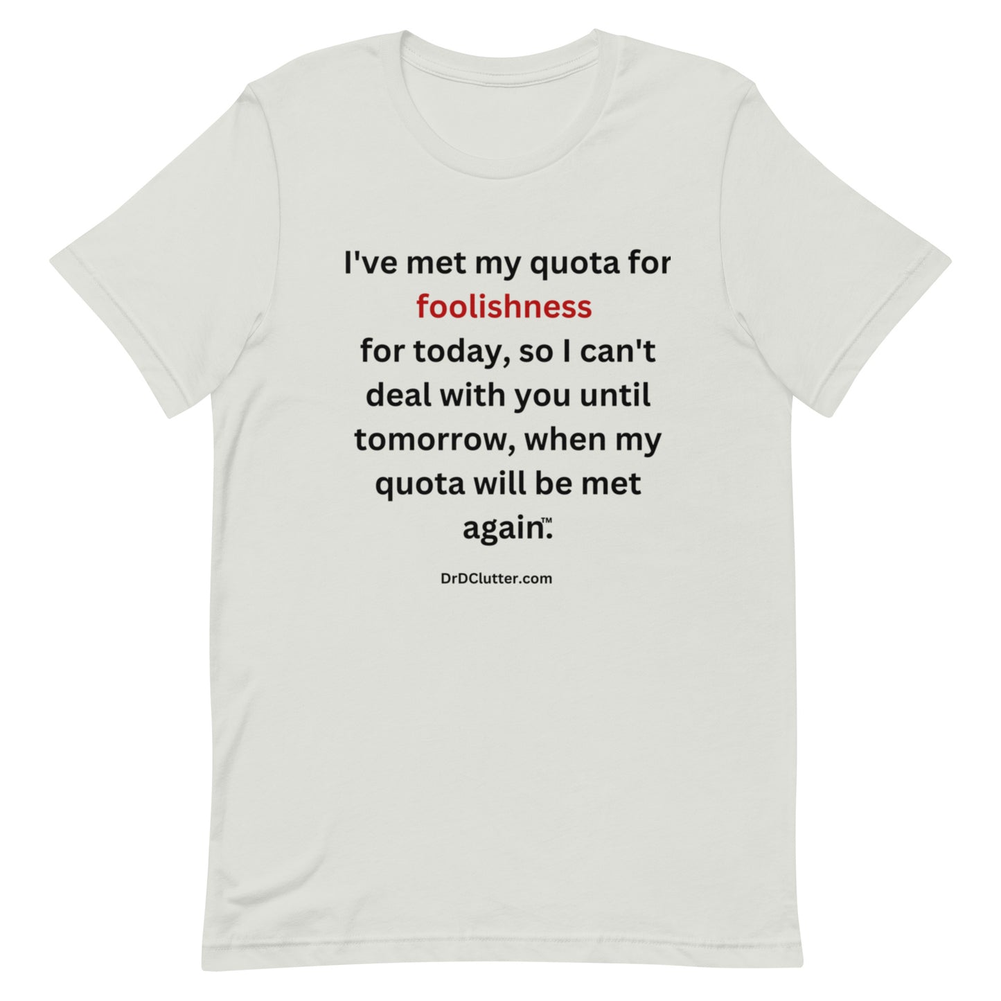 I've met my quota for foolishness for today, so I can't deal with you until tomorrow, when my quota will be met again™.-Unisex Premium T-Shirt