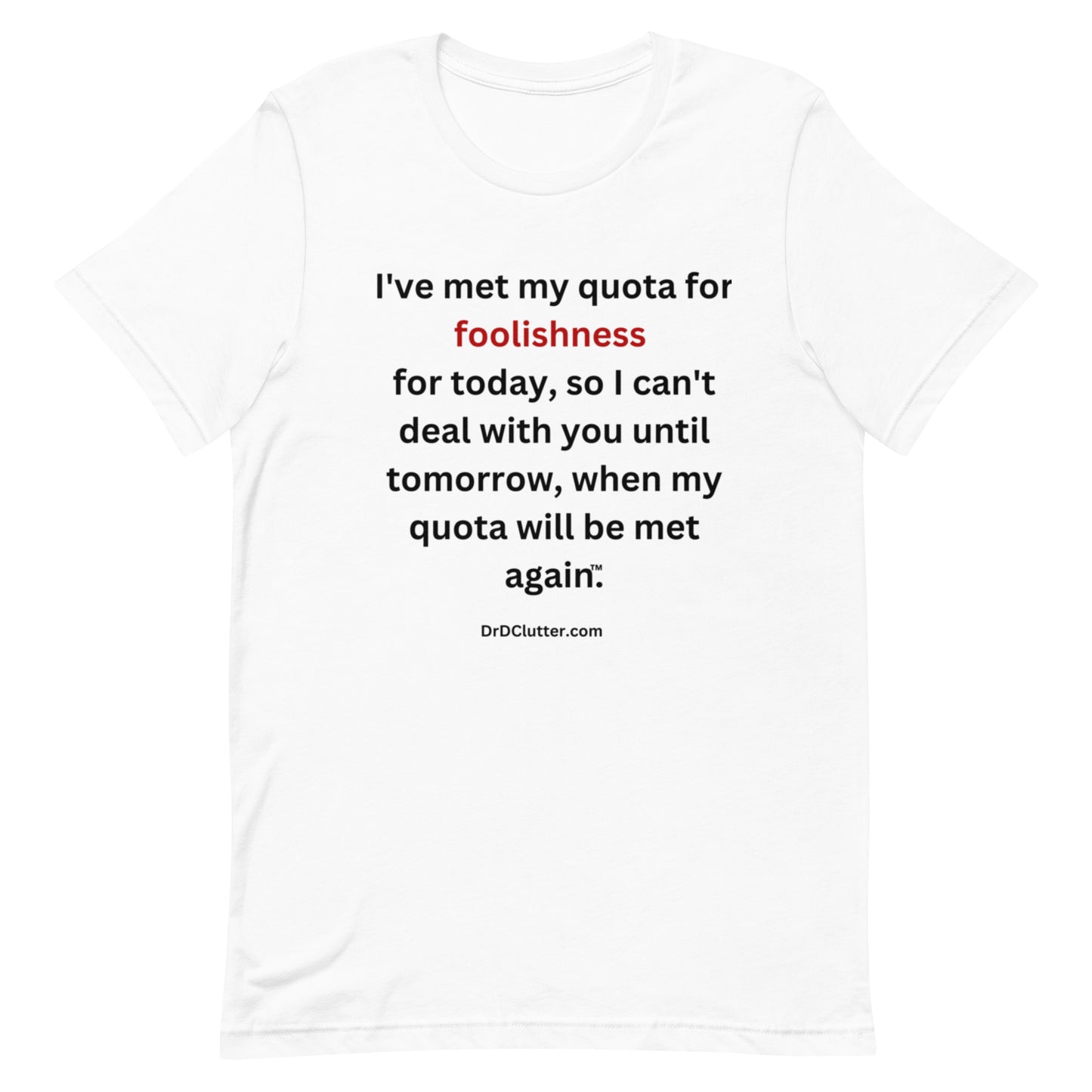 I've met my quota for foolishness for today, so I can't deal with you until tomorrow, when my quota will be met again™.-Unisex Premium T-Shirt