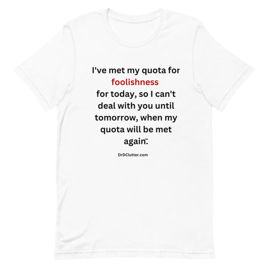 I've met my quota for foolishness for today, so I can't deal with you until tomorrow, when my quota will be met again™.-Unisex Premium T-Shirt