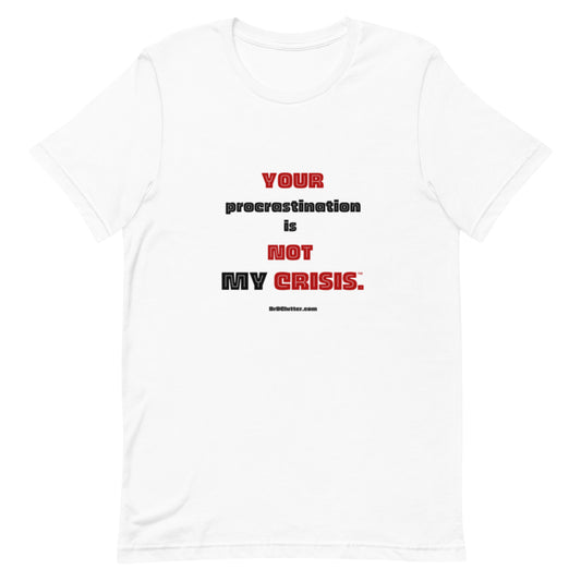 Your Procrastination is NOT MY CRISIS™-Unisex Premium T-Shirt