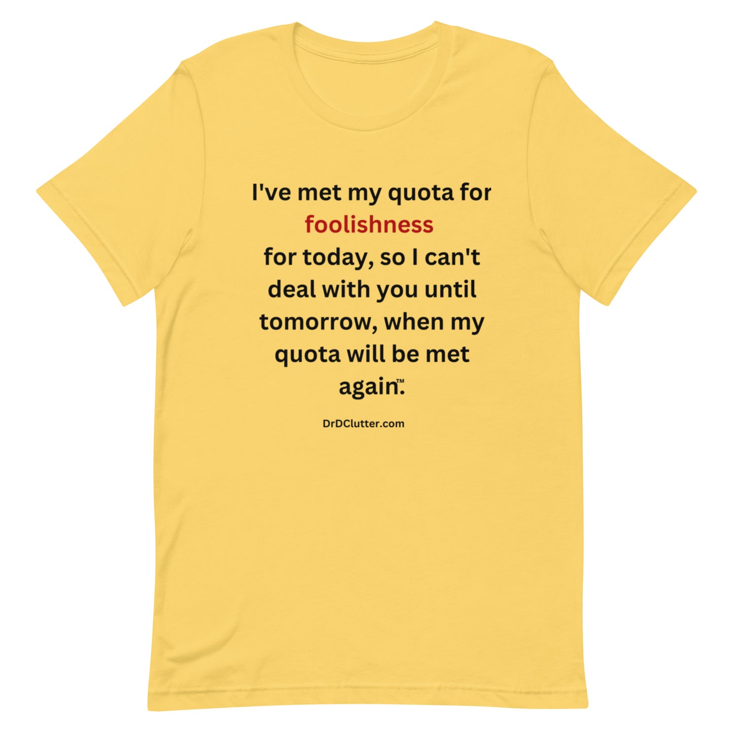 I've met my quota for foolishness for today, so I can't deal with you until tomorrow, when my quota will be met again™.-Unisex Premium T-Shirt