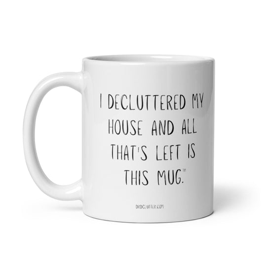 I DECLUTTERED MY HOUSE AND ALL THAT'S LEFT IS THIS MUG™.-Mug 11 oz or 15 oz
