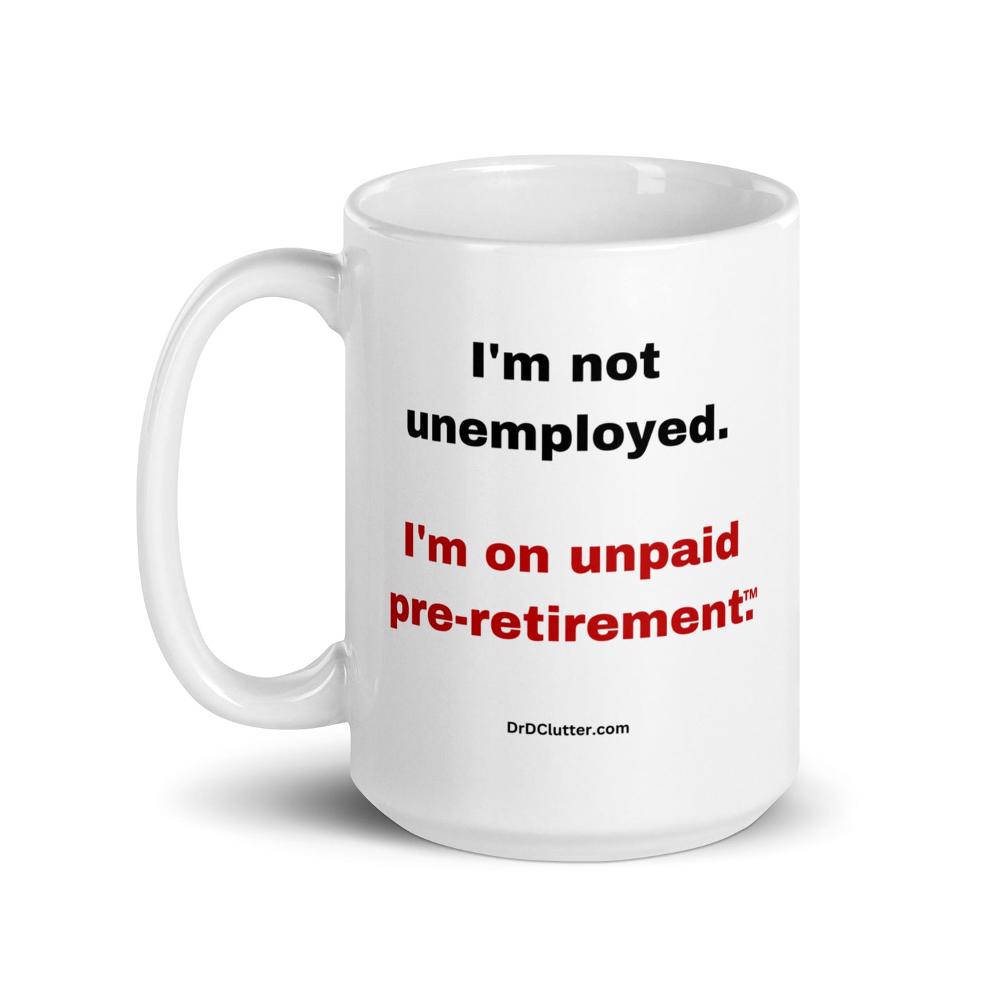 I'm not unemployed, I'm on unpaid pre-retirement™.-Mug 11 oz or 15 oz